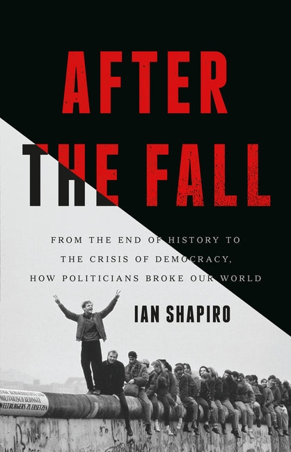 After the Fall: From the End of History to the Crisis of Democracy, How Politicians Broke Our World by Shapiro, Ian