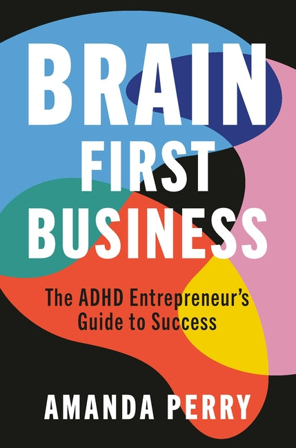Brain First Business: The ADHD Entrepreneur's Guide to Success by Perry, Amanda