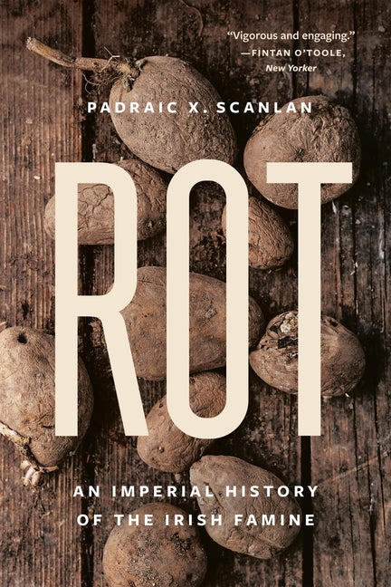 Rot: An Imperial History of the Irish Famine by Scanlan, Padraic X.