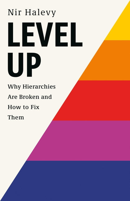 Level Up: Why Hierarchies Are Broken and How to Fix Them by Halevy, Nir