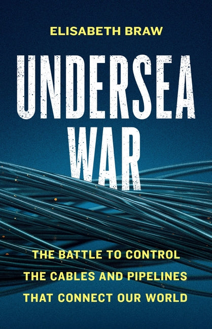 Undersea War: The Battle to Control the Cables and Pipelines That Connect Our World by Braw, Elisabeth