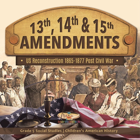 13th, 14th & 15th Amendments US Reconstruction 1865-1877 Post Civil War Grade 5 Social Studies Children's American History by Baby Professor