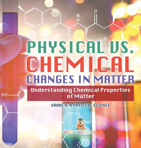 Physical vs. Chemical Changes in Matter Understanding Chemical Properties of Matter Grade 6-8 Physical Science by Baby Professor