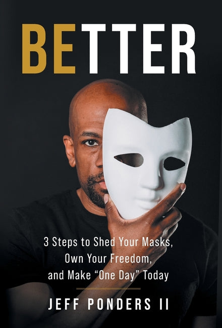 BEtter: 3 Steps to Shed Your Masks, Own Your Freedom, and Make "One Day" Today
