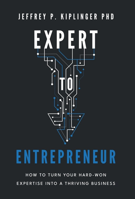 Expert to Entrepreneur: How to Turn Your Hard-Won Expertise into a Thriving Business