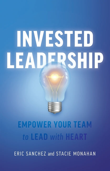 Invested Leadership: Empower Your Team to Lead with Heart