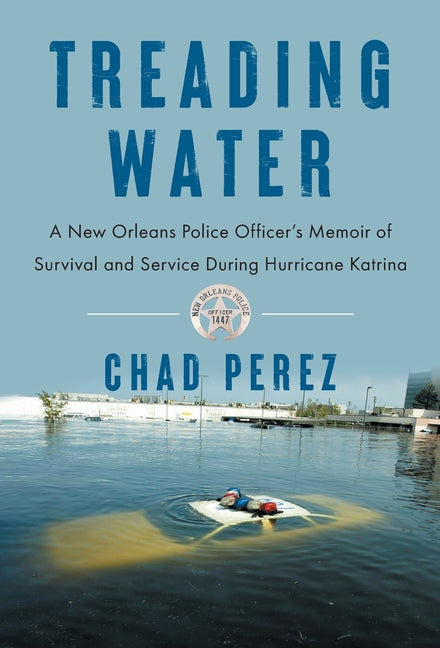 Treading Water: A New Orleans Police Officer's Memoir of Survival and Service During Hurricane Katrina by Perez, Chad