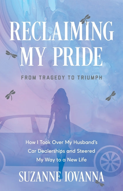 Reclaiming My Pride: From Tragedy to Triumph. How I Took over My Husband's Car Dealerships and Steered My Way to a New Life