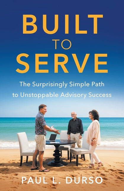 Built to Serve: The Surprisingly Simple Path to Unstoppable Advisory Success