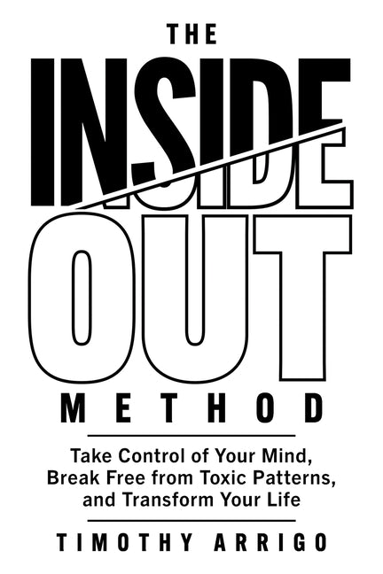 The Inside Out Method: Take Control of Your Mind, Break Free from Toxic Patterns, and Transform Your Life by Arrigo, Timothy