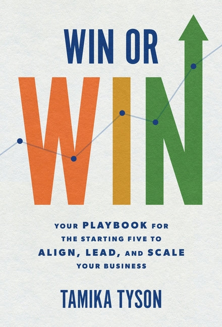 Win or Win: Your Playbook for the Starting Five to Align, Lead, and Scale Your Business by Tyson, Tamika