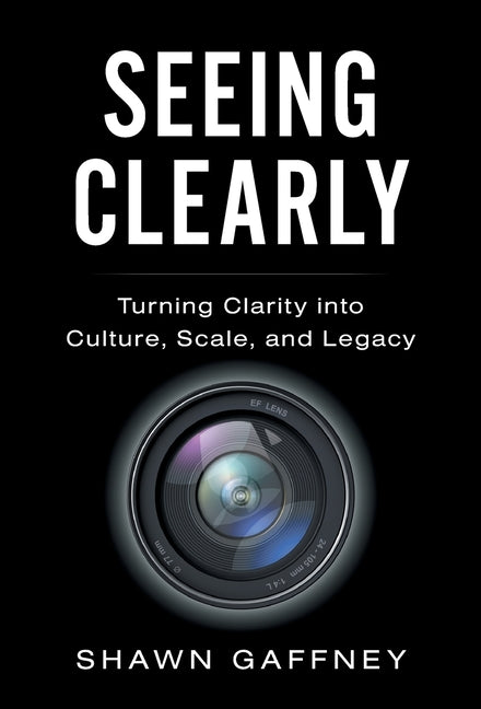 Seeing Clearly: Turning Clarity into Culture, Scale, and Legacy by Gaffney, Shawn