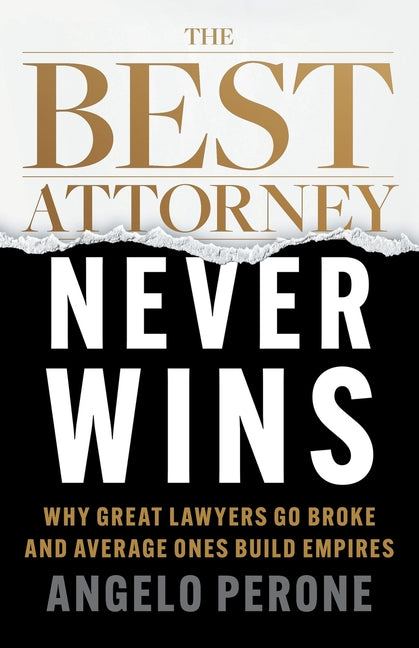 The Best Attorney Never Wins: Why Great Lawyers Go Broke and Average Ones Build Empires