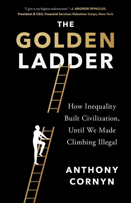 The Golden Ladder: How Inequality Built Civilization, Until We Made Climbing Illegal by Cornyn, Anthony