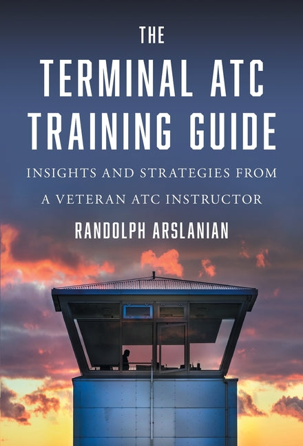 The Terminal ATC Training Guide: Insights and Strategies from a Veteran ATC Instructor by Arslanian, Randolph