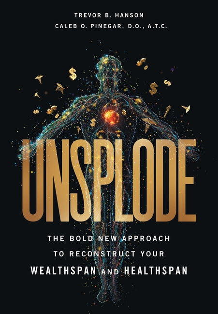 Unsplode: The Bold New Approach to Reconstruct Your Wealthspan and Healthspan by Hanson, Trevor B.