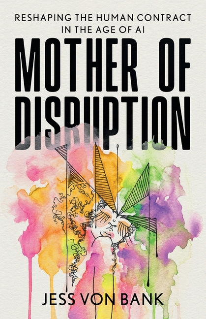 Mother of Disruption: Reshaping the Human Contract in the Age of AI by Von Bank, Jess