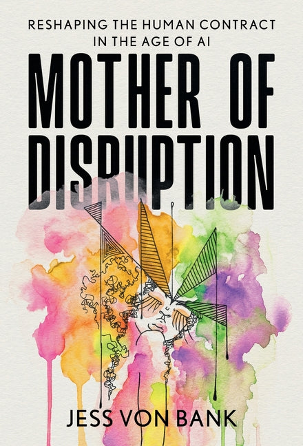 Mother of Disruption: Reshaping the Human Contract in the Age of AI by Von Bank, Jess