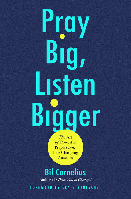 Pray Big, Listen Bigger: The Art of Powerful Prayers and Life-Changing Answers by Cornelius, Bil