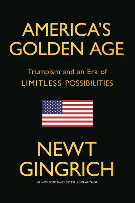 America's Golden Age: Trumpism and an Era of Limitless Possibilities by Gingrich, Newt