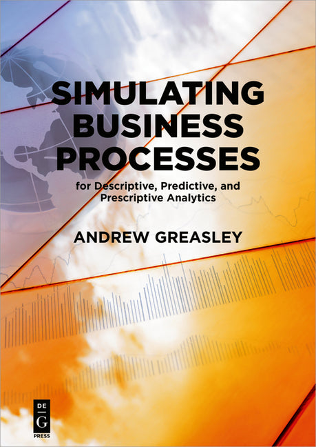 Simulating Business Processes for Descriptive, Predictive, and Prescriptive Analytics by Greasley, Andrew