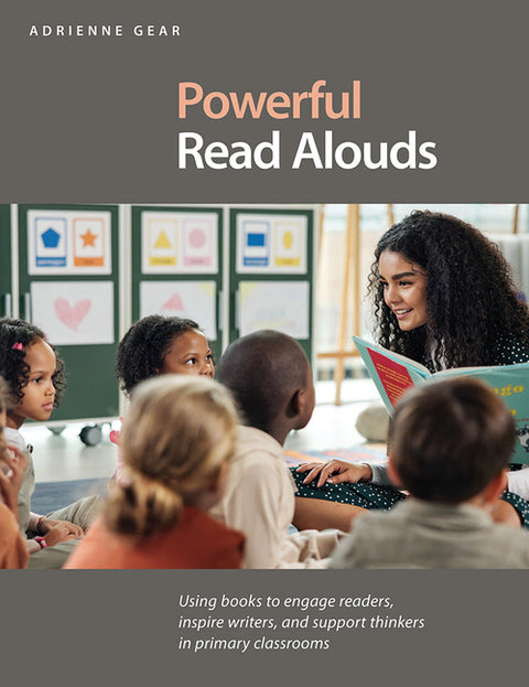 Powerful Read Alouds: Using Books to Engage Readers, Inspire Writers, and Support Thinkers in Primary Classrooms by Gear, Adrienne