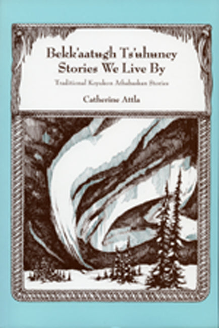 Bekk'aatugh Ts'uhuney/Stories We Live by: Traditional Koyukon Athabaskan Stories