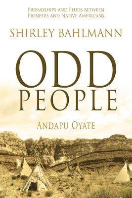 Odd People: Andapu Oyate: Friendships and Feuds Between Pioneers and Native Americans by Bahlmann, Shirley