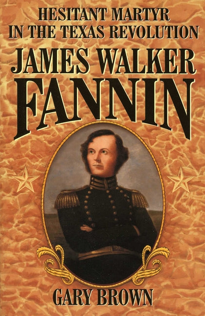 James Walker Fannin: Hesitant Martyr in the Texas Revolution