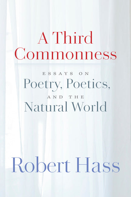 A Third Commonness: Essays on Poetry, Poetics, and the Natural World by Hass, Robert