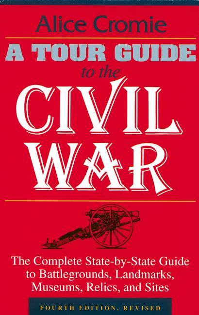 A Tour Guide to the Civil War: The Complete State-By-State Guide to Battlegrounds, Landmarks, Museums, Relics, and Sites