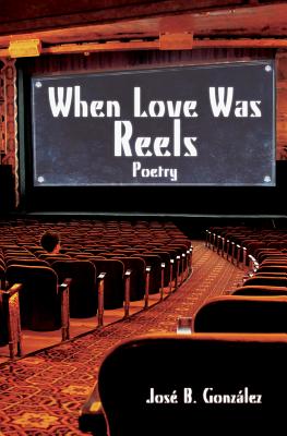 When Love Was Reels: Poetry by , Jose B.