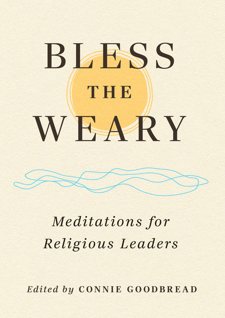 Bless the Weary: Meditations for Religious Leaders by Goodbread, Connie