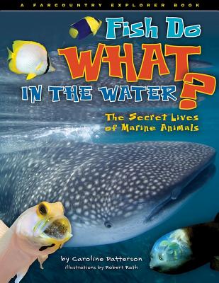 Fish Do What in the Water?: The Secret Lives of Marine Animals by Patterson, Caroline