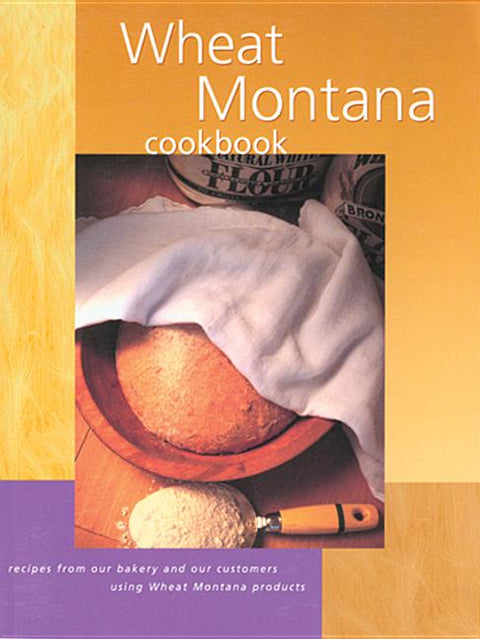 Wheat Montana Cookbook: Recipes from Our Bakery and Our Customers Using Wheat Montana Products