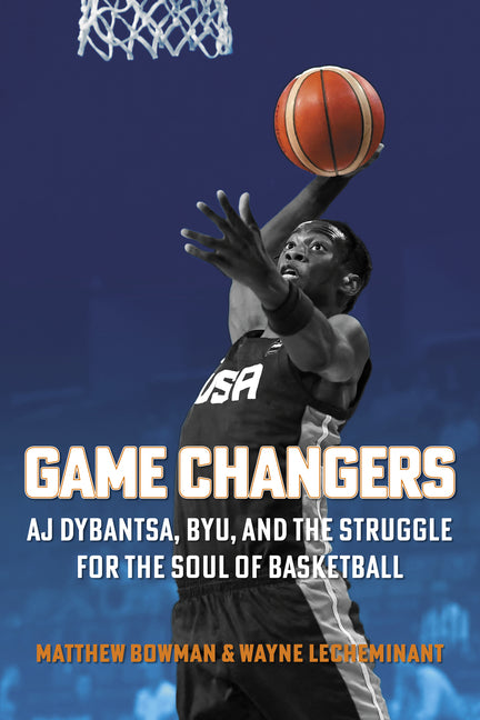 Game Changers: Aj Dybantsa, Byu, and the Struggle for the Soul of Basketball by Bowman, Matthew