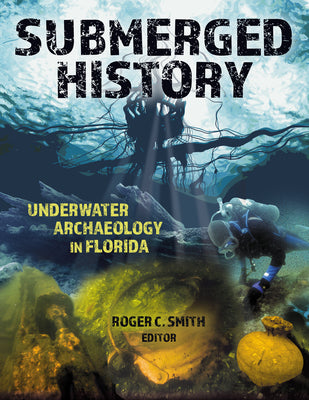 Submerged History: Underwater Archaeology in Florida by Smith, Roger C.
