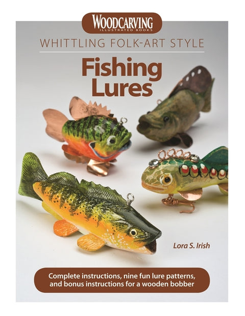 Whittling Folk-Art Style Fishing Lures: Complete Instructions, Nine Fun Lure Patterns, and Bonus Instructions for a Wooden Bobber by Irish, Lora S.