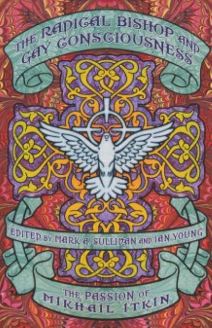 The Radical Bishop & Gay Consciousness: The Passion of Mikhail Itkin by Sullivan, Mark A.