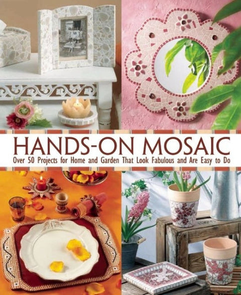 Hands-On Mosaic: Over 58 Projects for Home and Garden That Look Fabulous and Are Easy to Do by Les Ãditions de Saxe