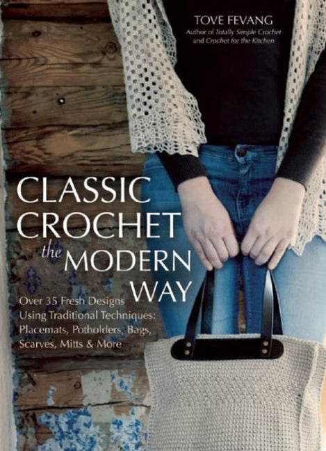 Classic Crochet the Modern Way: Over 35 Fresh Designs Using Traditional Techniques: Placements, Potholders, Bags, Scarves, Mitts, and More by Fevang, Tove