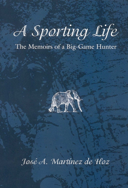 A Sporting Life: The Memoirs of a Big-Game Hunter by Martinez De Hoz, Jose A.