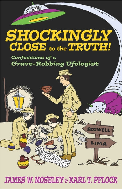 Shockingly Close to the Truth!: Confessions of a Grave-Robbing Ufologist