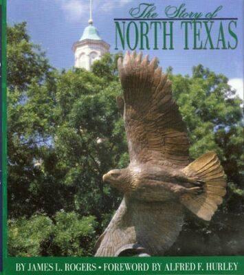 The Story of North Texas: From Texas Normal College, 1890, to the University of North Texas System, 2001 by Rogers, James L.