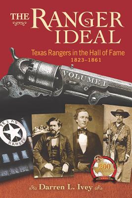 The Ranger Ideal, Volume 1: Texas Rangers in the Hall of Fame, 1823-1861 by Ivey, Darren L.