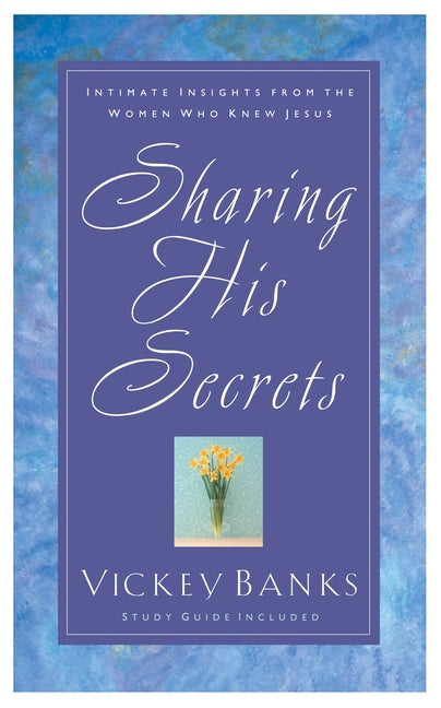 Sharing His Secrets: Intimate Insights from the Women Who Knew Jesus