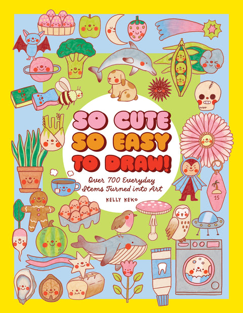 So Cute, So Easy to Draw!: Over 700 Everyday Items Turned Into Art