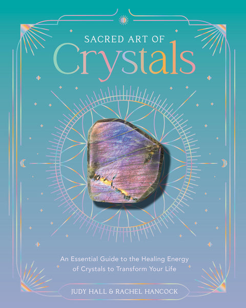 Sacred Art of Crystals: An Essential Guide to the Healing Energy of Crystals and Crystal Grids to Transform Your Life by Hall, Judy