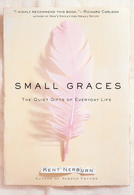 Small Graces: A Celebration of the Ordinary: Sacred Moments That Illuminate Our Lives by Nerburn, Kent