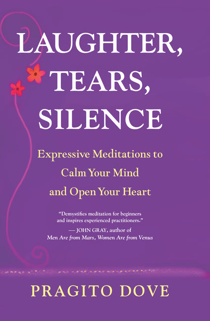 Laughter, Tears, Silence: Expressive Meditations to Calm Your Mind and Open Your Heart by Dove, Pragito